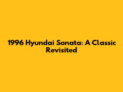 1996 Hyundai Sonata: A Classic Revisited