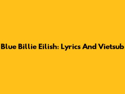 Blue Billie Eilish: Lyrics And Vietsub