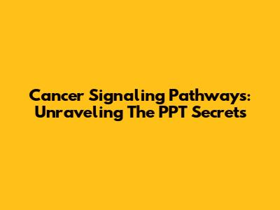 Cancer Signaling Pathways: Unraveling The PPT Secrets