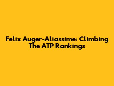 Felix Auger-Aliassime: Climbing The ATP Rankings