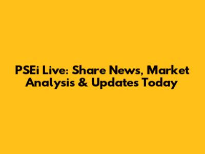PSEi Live: Share News, Market Analysis & Updates Today