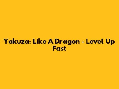 Yakuza: Like A Dragon - Level Up Fast